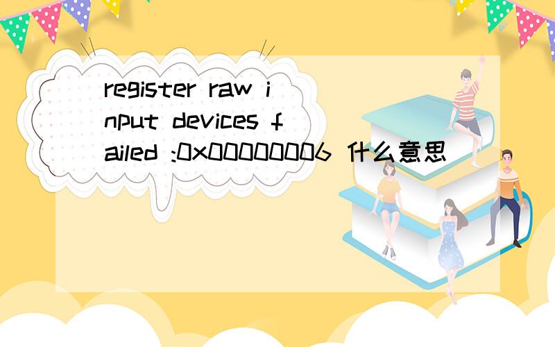 register raw input devices failed :0x00000006 什么意思