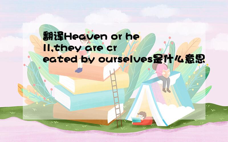 翻译Heaven or hell,they are created by ourselves是什么意思