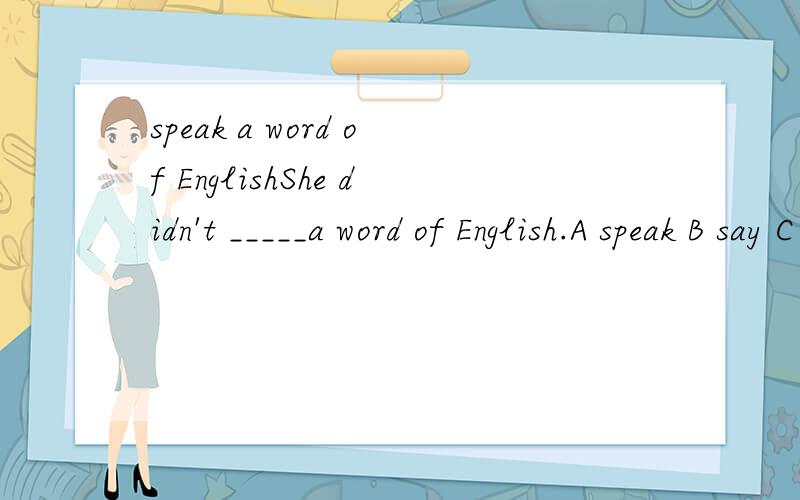 speak a word of EnglishShe didn't _____a word of English.A speak B say C tell