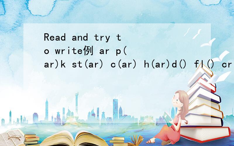 Read and try to write例 ar p(ar)k st(ar) c(ar) h(ar)d() fl() cr() b()e m()