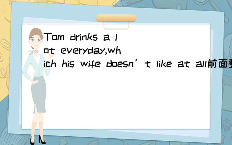 Tom drinks a lot everyday,which his wife doesn’t like at all前面整个句子 是放在 like 和at all之间还是放在at all后面