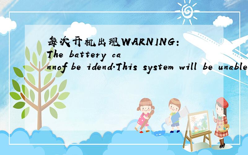 每次开机出现WARNING:The battery cannof be idend.This system will be unable