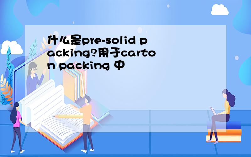 什么是pre-solid packing?用于carton packing 中