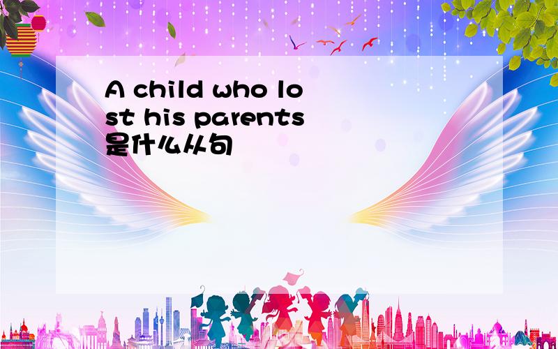 A child who lost his parents是什么从句