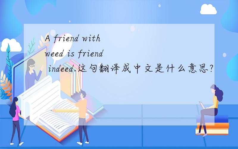 A friend with weed is friend indeed.这句翻译成中文是什么意思?