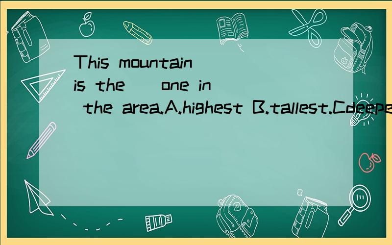 This mountain is the__one in the area.A.highest B.tallest.Cdeepest D.longest
