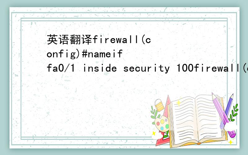 英语翻译firewall(config)#nameif fa0/1 inside security 100firewall(config)#nameif fa0/2 inside security 100firewall(config)#nameif fa0/3 outside security 0firewall(config)#int fa0/1 autofirewall(config-if)#ip add inside 192.168.6.1 255.255.255.0fi