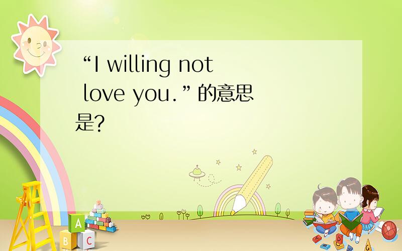 “I willing not love you.”的意思是?