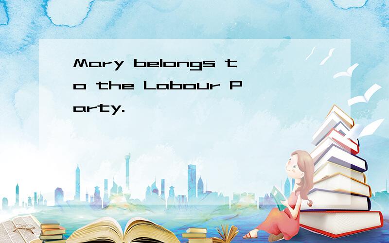 Mary belongs to the Labour Party.