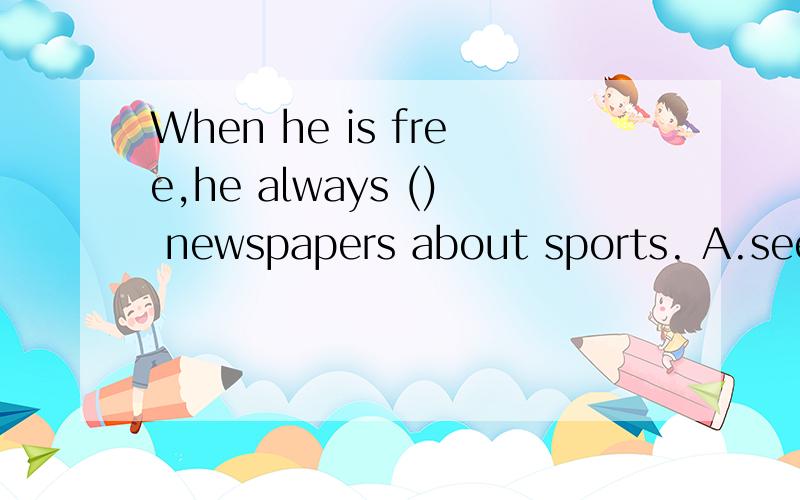 When he is free,he always () newspapers about sports. A.sees B.looks C.watches D.reads请高手赐教!