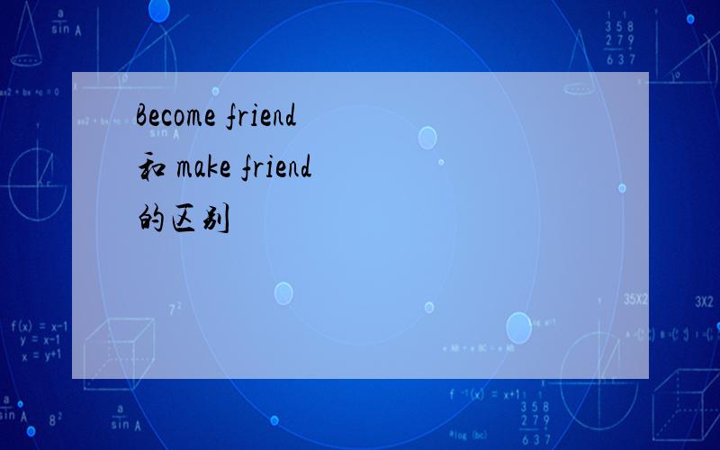 Become friend 和 make friend 的区别