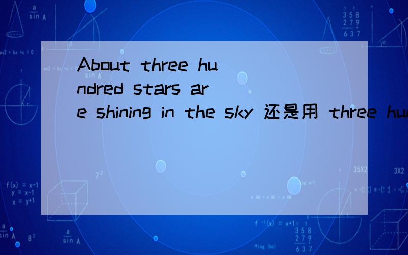 About three hundred stars are shining in the sky 还是用 three hundred of stars 如何做的