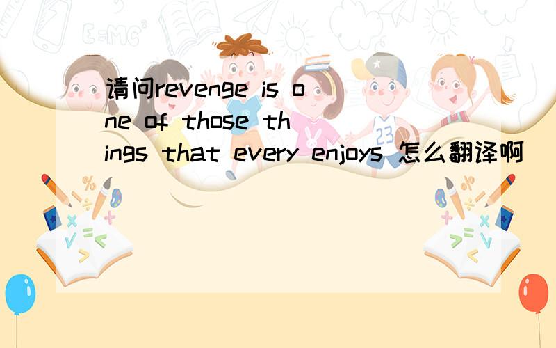 请问revenge is one of those things that every enjoys 怎么翻译啊