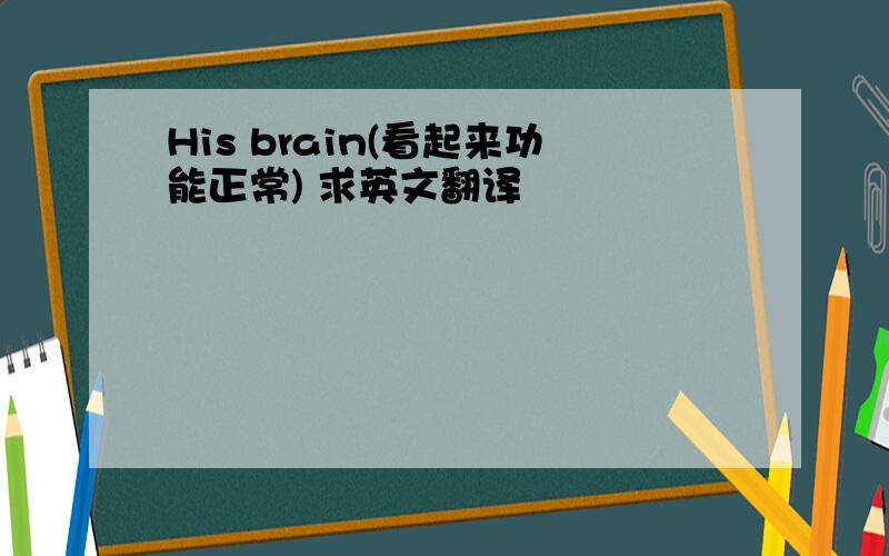 His brain(看起来功能正常) 求英文翻译