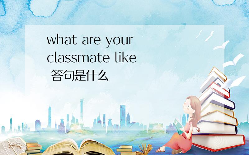 what are your classmate like 答句是什么