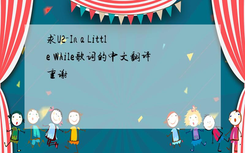 求U2－In a Little While歌词的中文翻译重谢