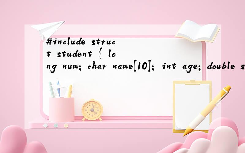 #include struct student { long num; char name[10]； int age; double s[10]; }；main(){ printf(