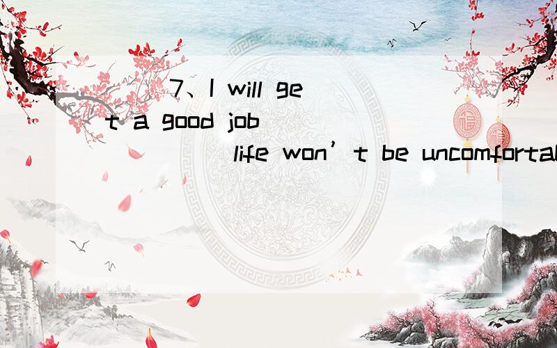 （ ）7、I will get a good job ______life won’t be uncomfortable.A、because B、for C、so
