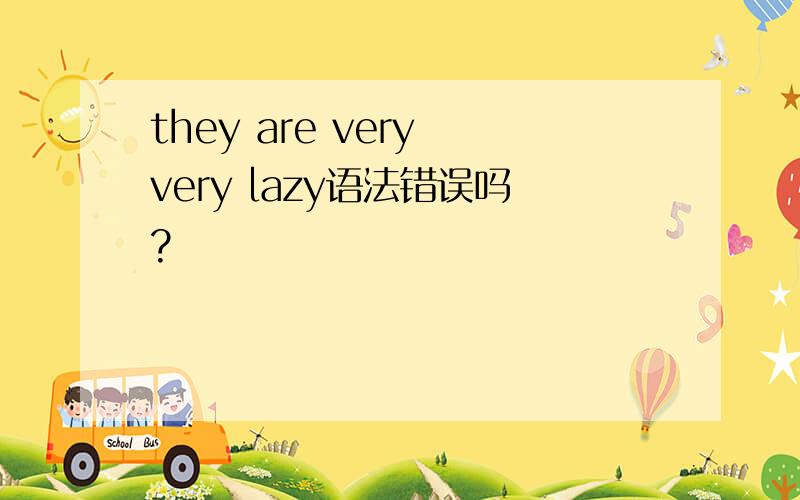 they are very very lazy语法错误吗?