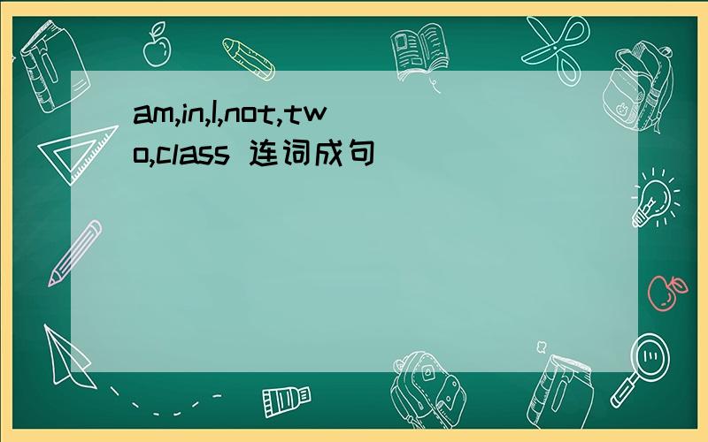 am,in,I,not,two,class 连词成句