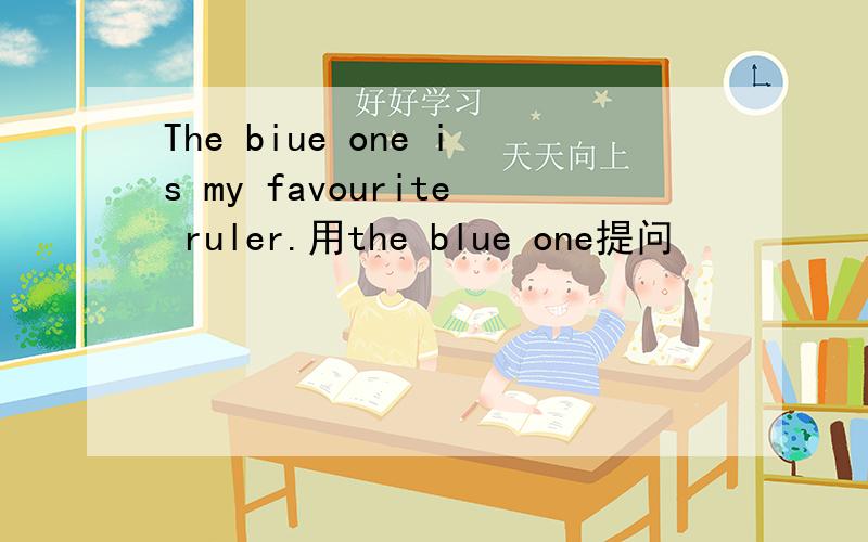 The biue one is my favourite ruler.用the blue one提问