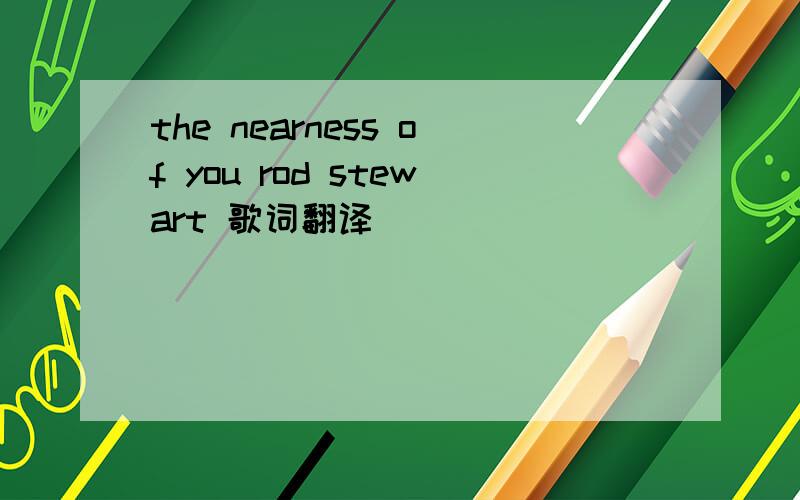 the nearness of you rod stewart 歌词翻译