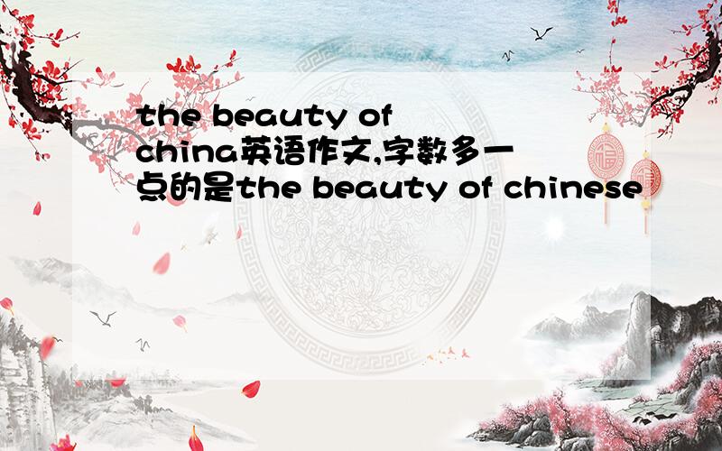 the beauty of china英语作文,字数多一点的是the beauty of chinese