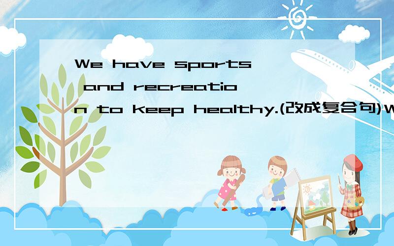 We have sports and recreation to keep healthy.(改成复合句)We have sports and recreation to keep healthy.(改成复合句)We have sports and recreation______ ______ we can keep healthy.