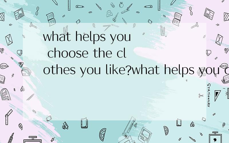 what helps you choose the clothes you like?what helps you choose the clothes you like？是什么句型 含有什么从句