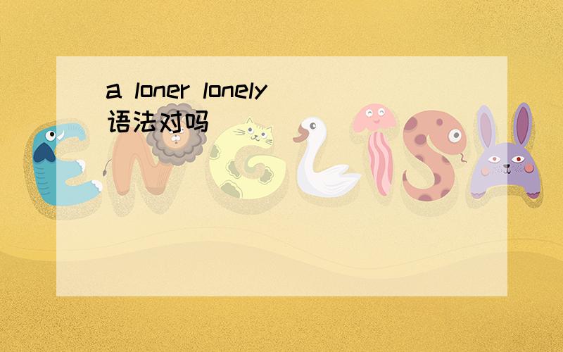 a loner lonely语法对吗