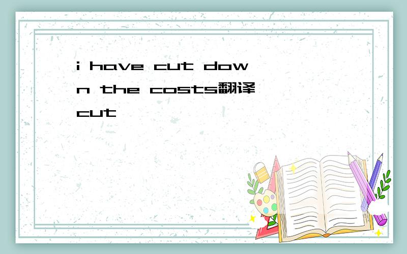 i have cut down the costs翻译,cut
