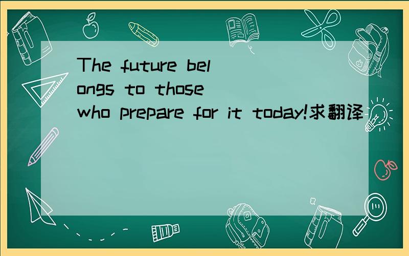 The future belongs to those who prepare for it today!求翻译