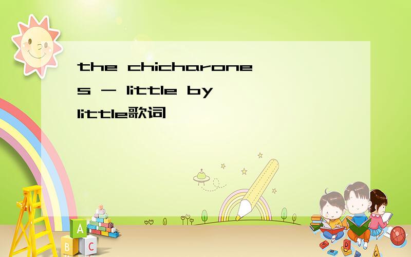 the chicharones - little by little歌词