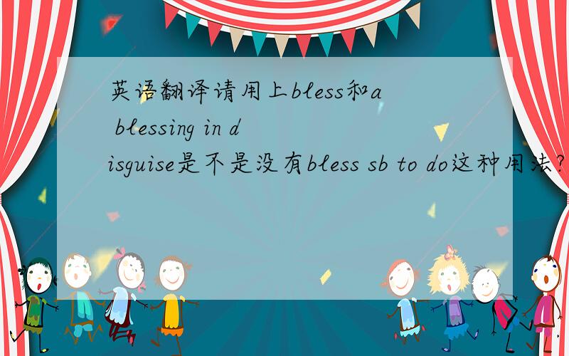 英语翻译请用上bless和a blessing in disguise是不是没有bless sb to do这种用法?