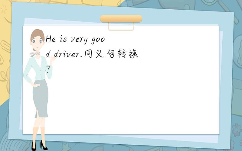 He is very good driver.同义句转换?