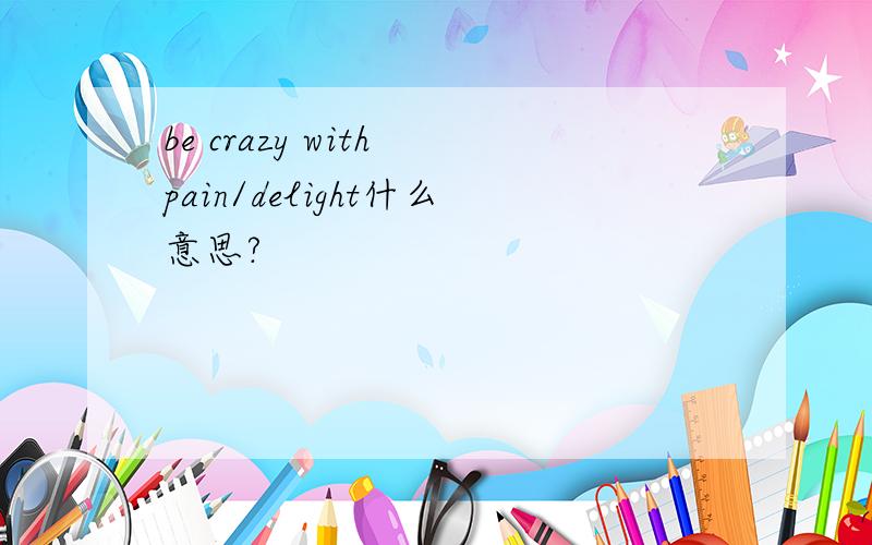 be crazy with pain/delight什么意思?