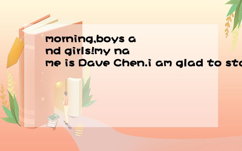 morning,boys and girls!my name is Dave Chen.i am glad to stand here and share my dream with you today.[是一篇完形填空,求原文= =.