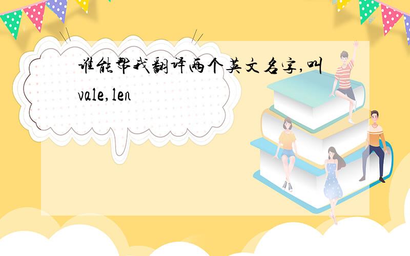 谁能帮我翻译两个英文名字,叫vale,len