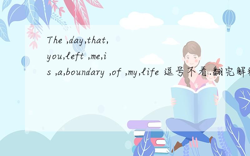 The ,day,that,you,left ,me,is ,a,boundary ,of ,my,life 逗号不看.翻完解释意义