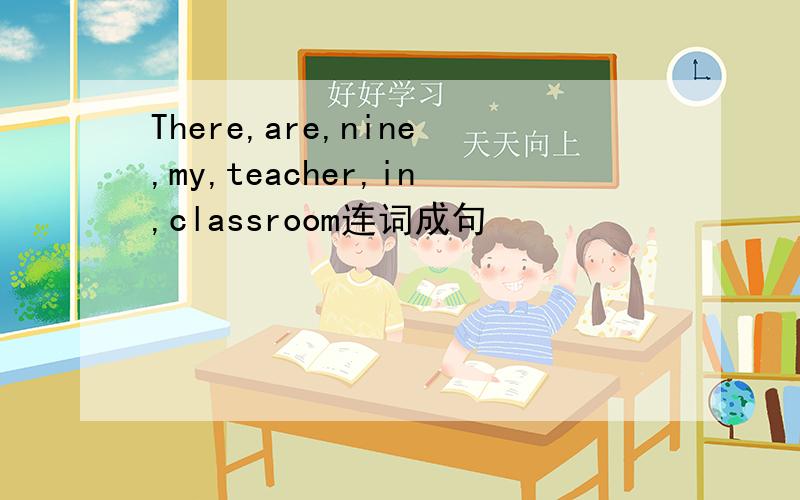 There,are,nine,my,teacher,in,classroom连词成句