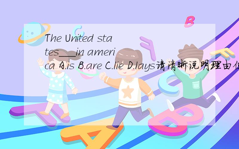 The United states___in america A.is B.are C.lie D.lays请清晰说明理由但答案选的是A
