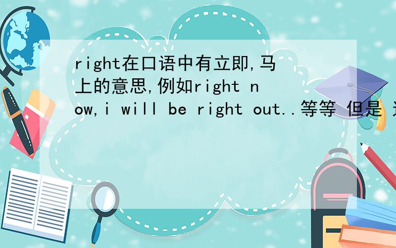 right在口语中有立即,马上的意思,例如right now,i will be right out..等等 但是 这是是怎么用的呢?还有,我知道不可以是“cannot”,那“可以不”的中文翻译是什么?哎,英语基础比较差,见谅!