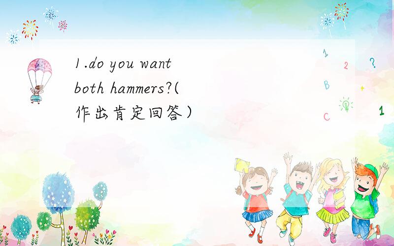 1.do you want both hammers?(作出肯定回答）