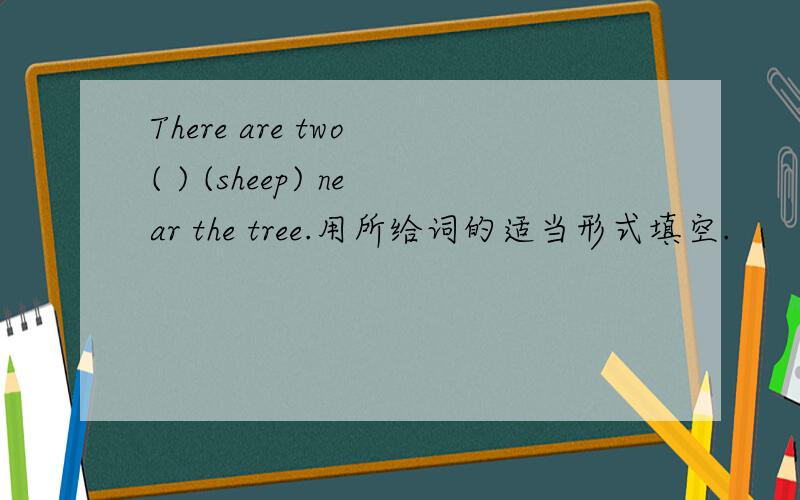 There are two ( ) (sheep) near the tree.用所给词的适当形式填空.