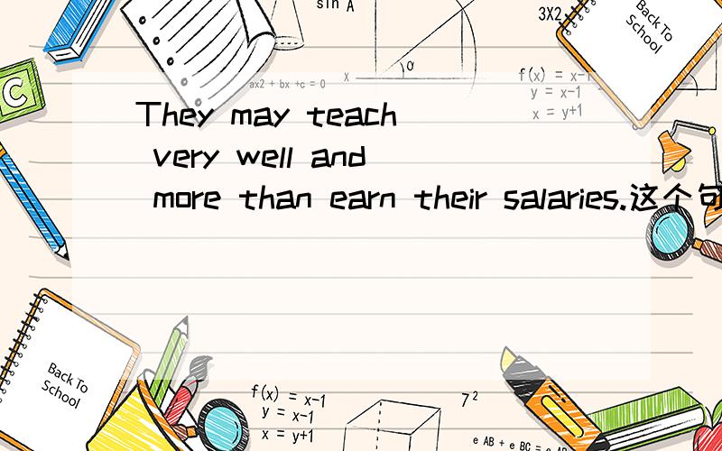 They may teach very well and more than earn their salaries.这个句子的主谓宾怎么分呢?有人说是主谓+谓宾结构