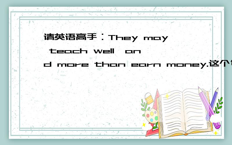 请英语高手：They may teach well,and more than earn money.这个句子and前后算两个句子吗他们并列的是什么指示动兵短语不算句子么?