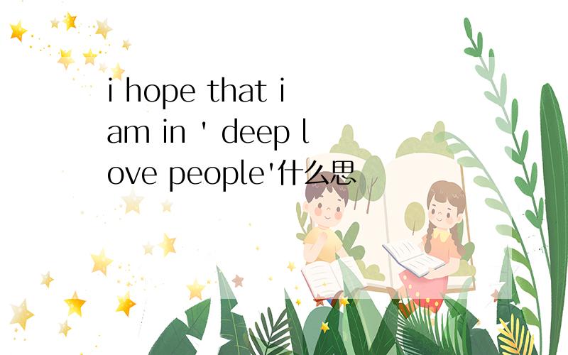 i hope that i am in ' deep love people'什么思