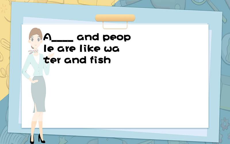 A____ and people are like water and fish