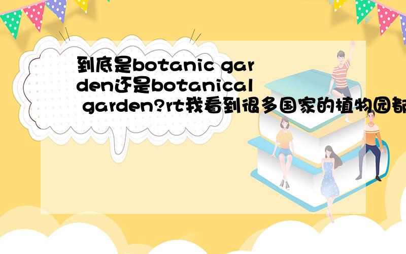 到底是botanic garden还是botanical garden?rt我看到很多国家的植物园都叫botanic garden，但是botanical garden也查得到，这是为什么？