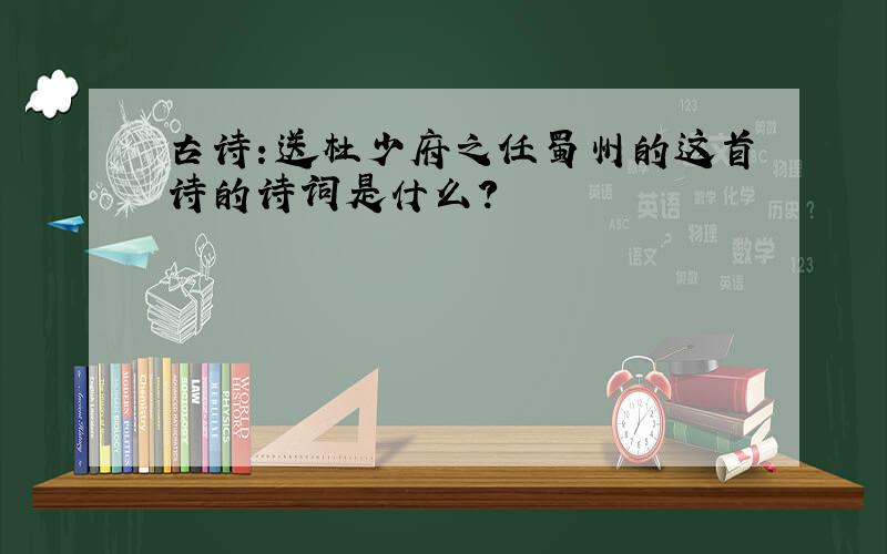 古诗：送杜少府之任蜀州的这首诗的诗词是什么?